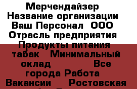 Мерчендайзер › Название организации ­ Ваш Персонал, ООО › Отрасль предприятия ­ Продукты питания, табак › Минимальный оклад ­ 37 000 - Все города Работа » Вакансии   . Ростовская обл.,Донецк г.